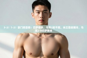 乐动体育直播-3-2！1-2！豪门悲喜夜：巴萨绝杀，马竞2轮不胜，米兰首战爆冷，马竞2-0巴萨集锦