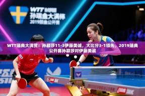 乐视体育在线直播观看-WTT瑞典大满贯：孙颖莎11-3伊藤美诚，大比分3-1领先，2019瑞典公开赛孙颖莎对伊藤美诚