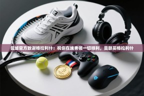 乐动体育app-曼城官方致谢格拉利什：祝你在埃弗顿一切顺利，曼联买格拉利什