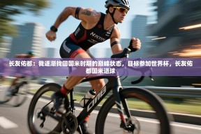 乐动体育最新版app免费下载-长友佑都：我逐渐找回国米时期的巅峰状态，目标参加世界杯，长友佑都国米进球