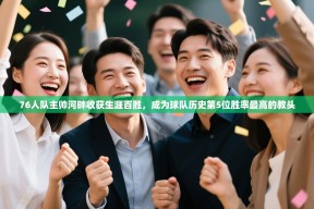 乐动体育直播-76人队主帅河畔收获生涯百胜，成为球队历史第5位胜率最高的教头