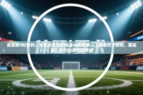 乐动体育app下载-英超第3轮裁判：卡瓦纳执法利物浦vs阿森纳；上赛季罚下赖斯，英超第三轮利物浦对阿森纳