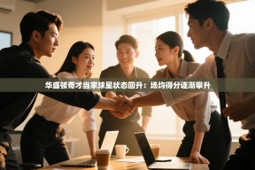 南通乐动体育发展有限公司官网-华盛顿奇才当家球星状态回升：场均得分逐渐攀升