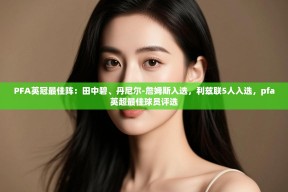 乐动体育资讯e-PFA英冠最佳阵：田中碧、丹尼尔-詹姆斯入选，利兹联5人入选，pfa英超最佳球员评选