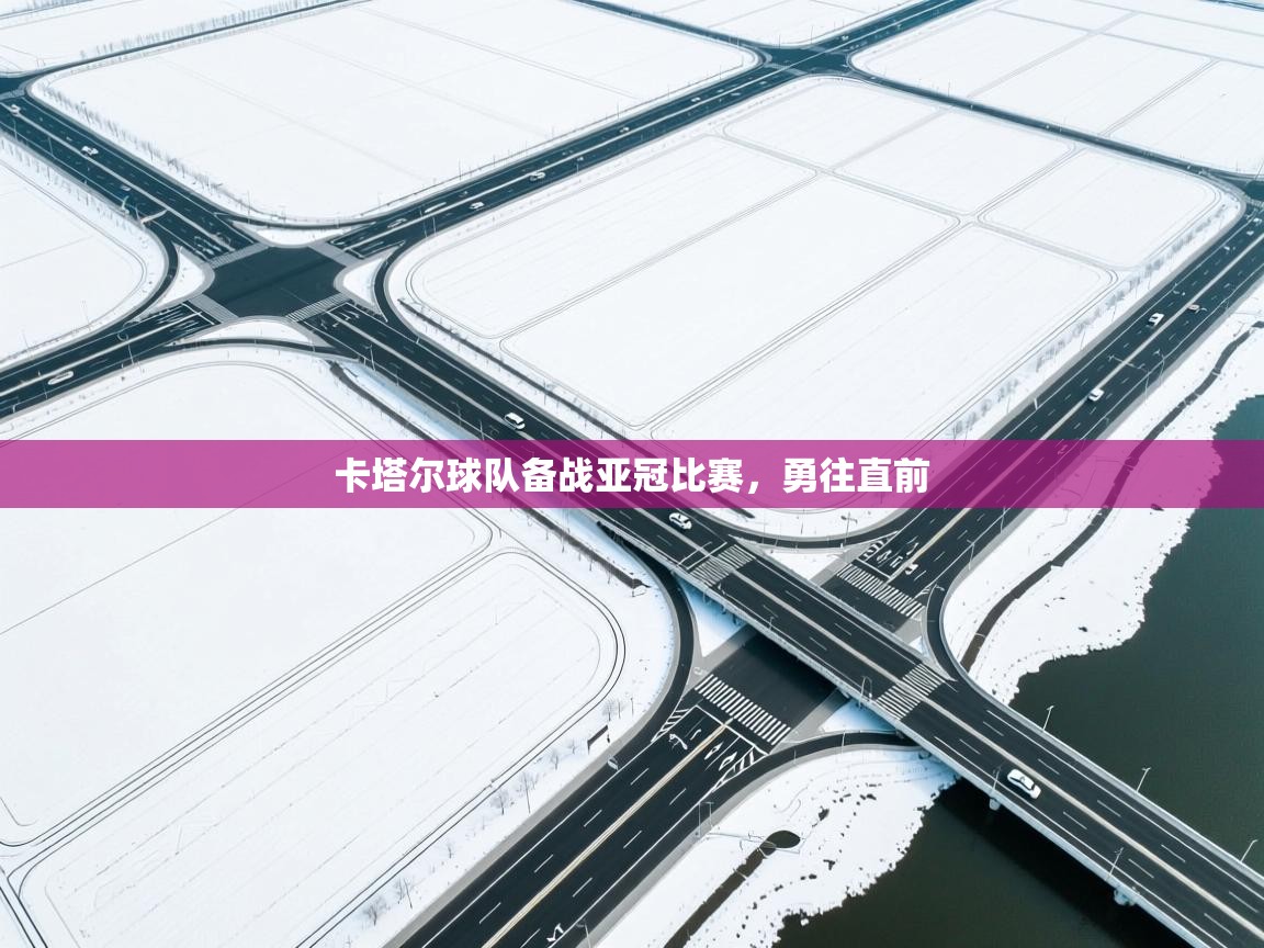 乐动体育注册-卡塔尔球队备战亚冠比赛，勇往直前  第1张