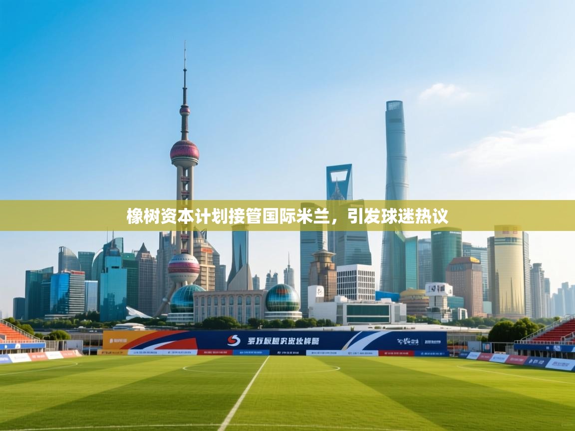 乐动体育娱乐-橡树资本计划接管国际米兰，引发球迷热议  第2张