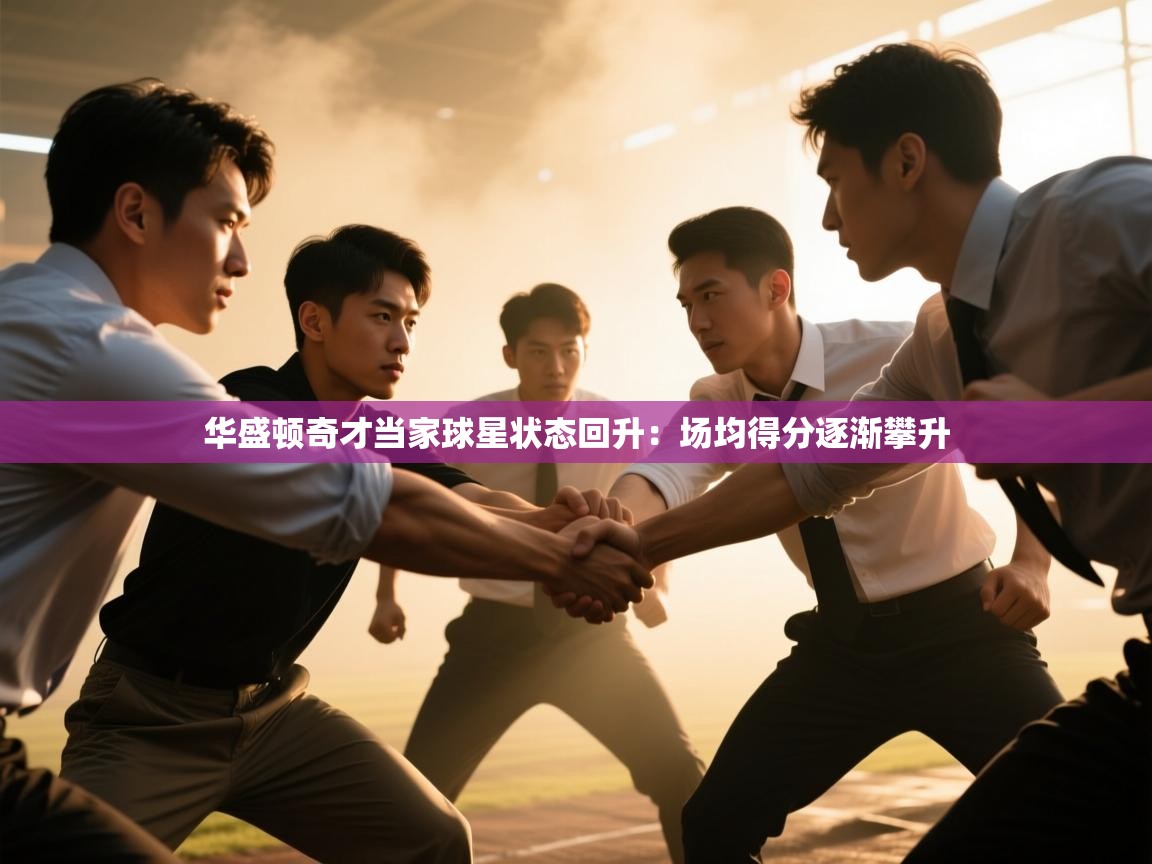 南通乐动体育发展有限公司官网-华盛顿奇才当家球星状态回升：场均得分逐渐攀升  第4张