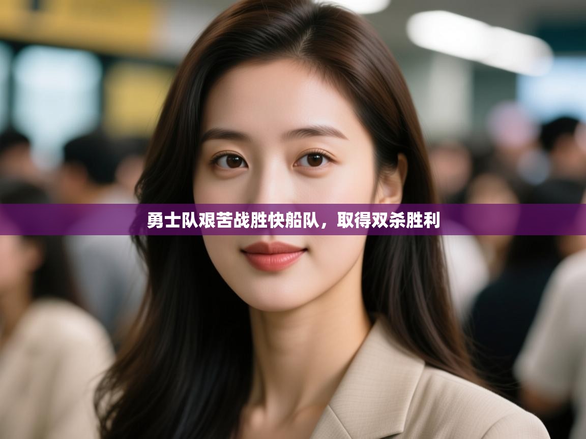 乐动体育app下载评价-勇士队艰苦战胜快船队,取得双杀胜利 第2张