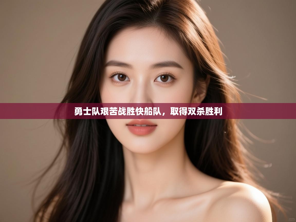 乐动体育app下载评价-勇士队艰苦战胜快船队,取得双杀胜利 第4张