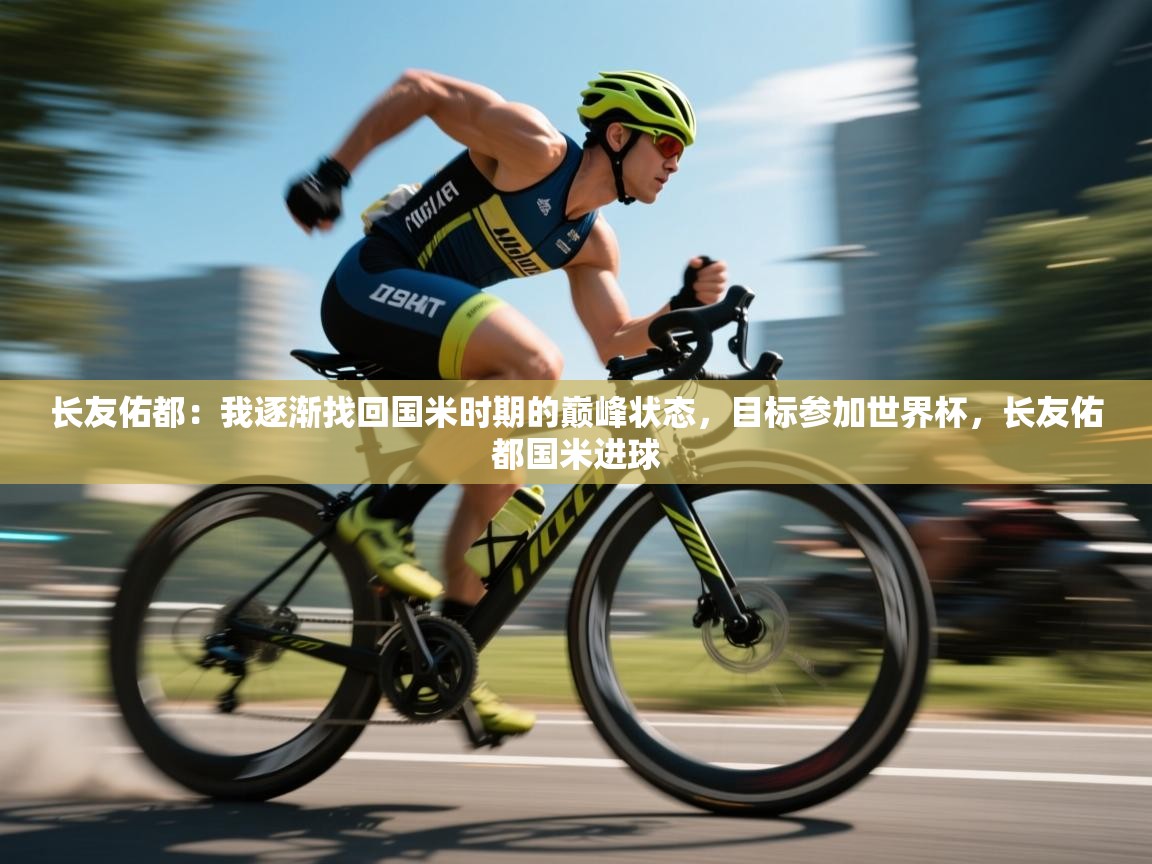 乐动体育最新版app免费下载-长友佑都：我逐渐找回国米时期的巅峰状态，目标参加世界杯，长友佑都国米进球  第3张