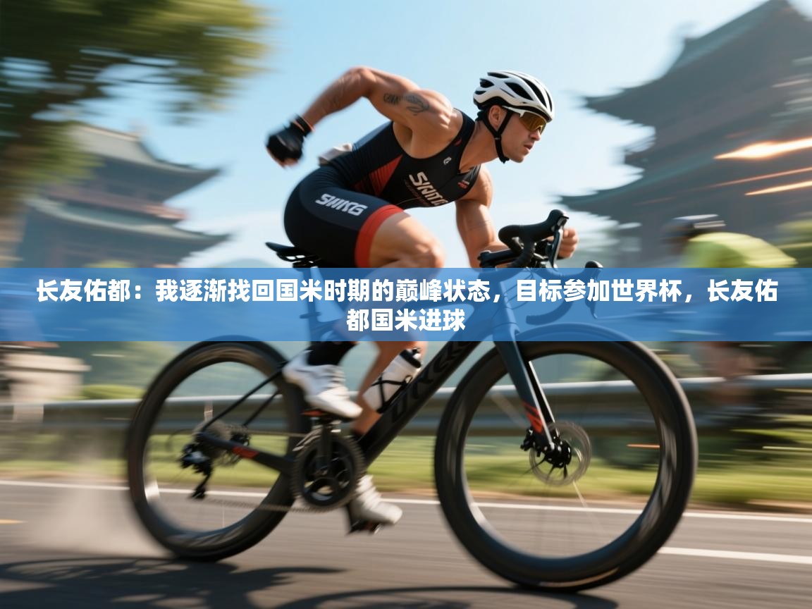 乐动体育最新版app免费下载-长友佑都：我逐渐找回国米时期的巅峰状态，目标参加世界杯，长友佑都国米进球  第4张