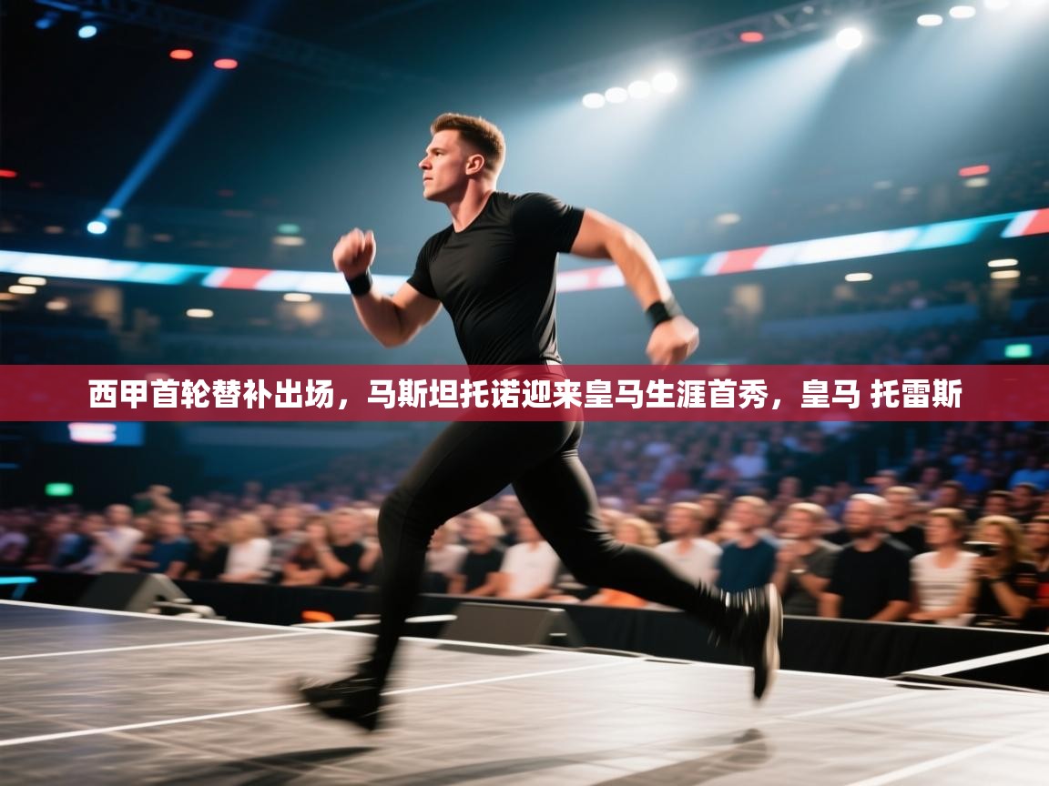 乐动体育app官网-西甲首轮替补出场,马斯坦托诺迎来皇马生涯首秀,皇马 托雷斯 第4张