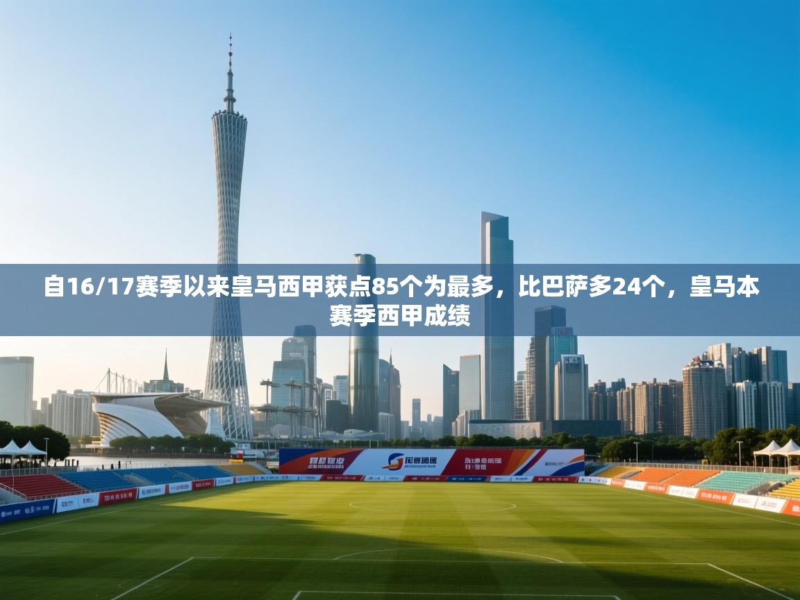 乐动体育app-自16/17赛季以来皇马西甲获点85个为最多，比巴萨多24个，皇马本赛季西甲成绩  第2张