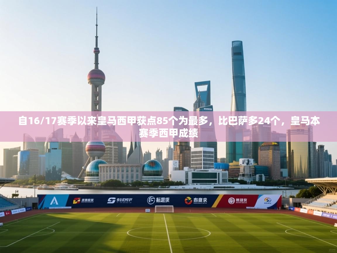 乐动体育app-自16/17赛季以来皇马西甲获点85个为最多，比巴萨多24个，皇马本赛季西甲成绩  第3张