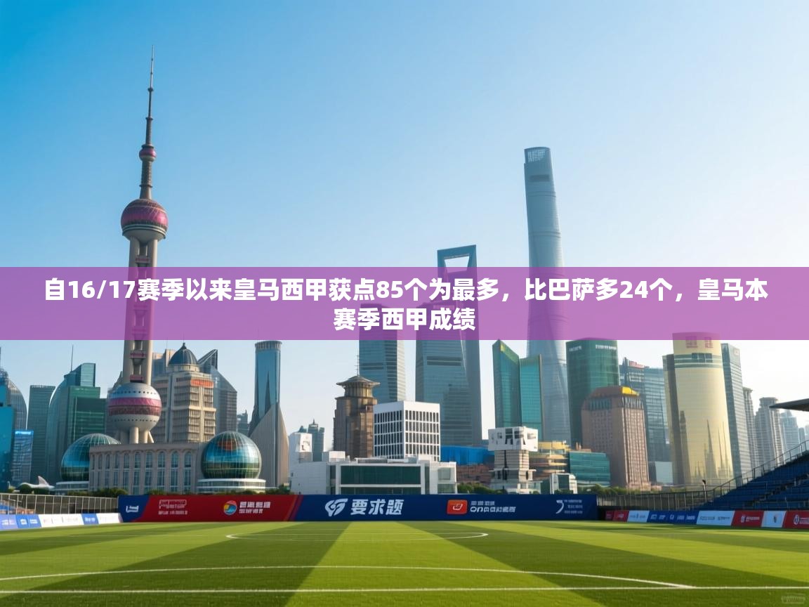 乐动体育app-自16/17赛季以来皇马西甲获点85个为最多，比巴萨多24个，皇马本赛季西甲成绩  第4张