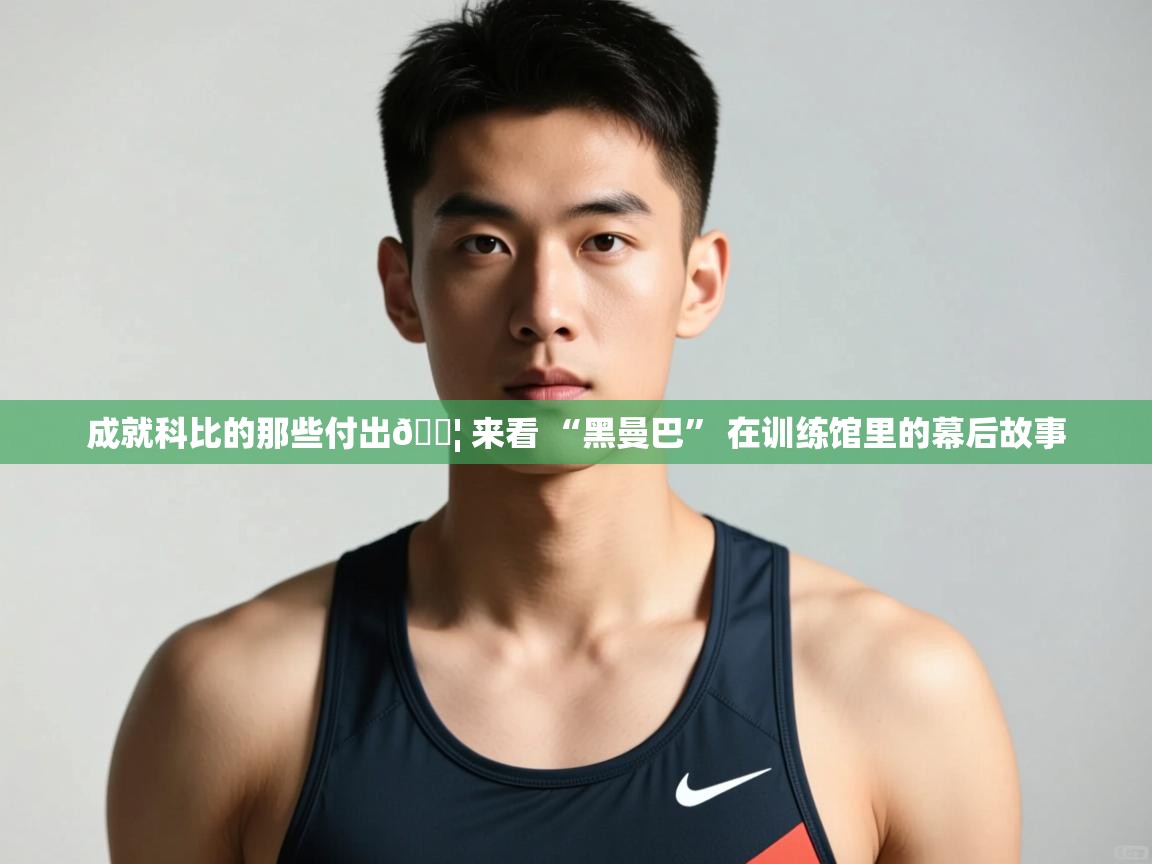 乐动体育官网入口网页版-成就科比的那些付出💦 来看 “黑曼巴” 在训练馆里的幕后故事  第1张