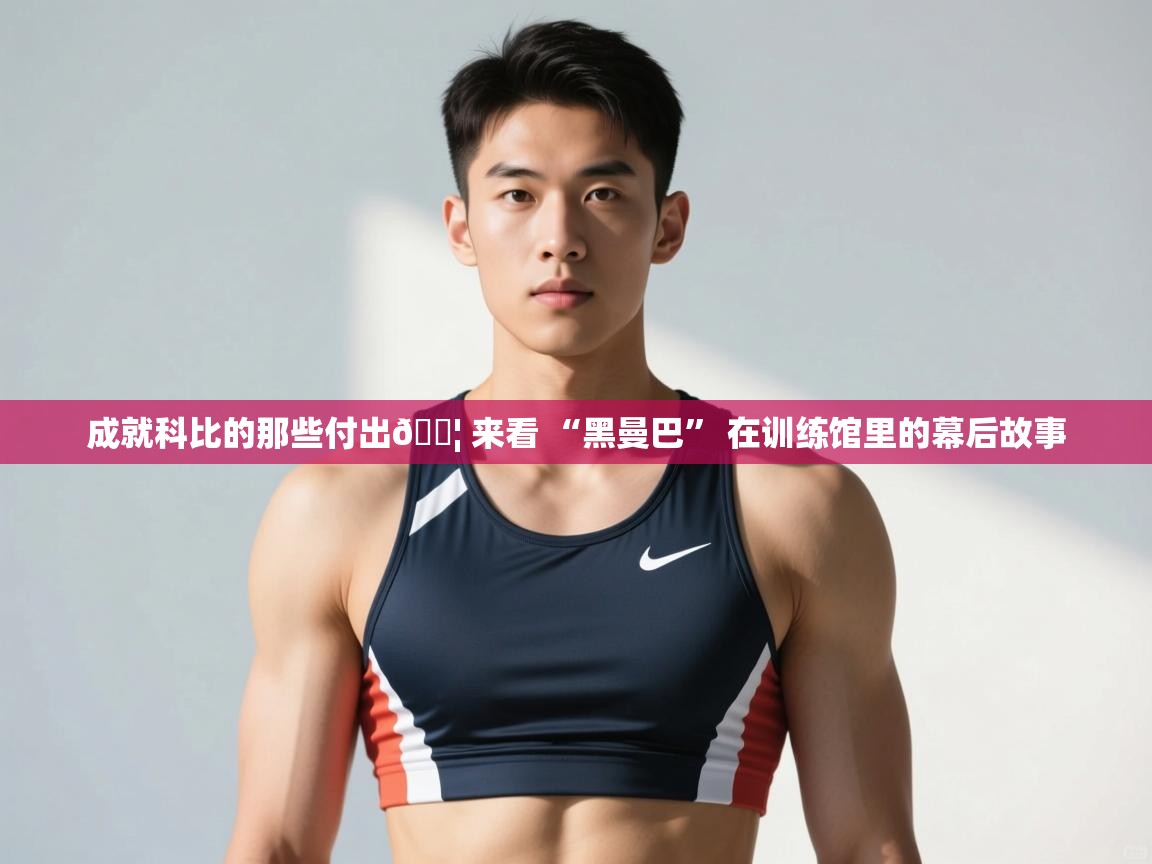 乐动体育官网入口网页版-成就科比的那些付出💦 来看 “黑曼巴” 在训练馆里的幕后故事  第4张