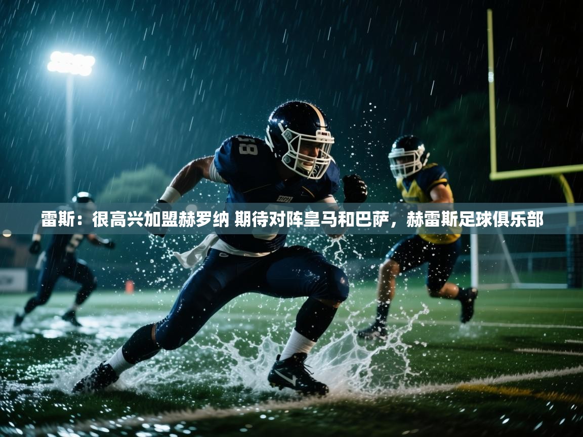 乐播体育在线观看-雷斯:很高兴加盟赫罗纳 期待对阵皇马和巴萨,赫雷斯足球俱乐部 第2张