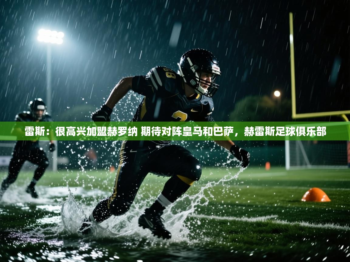 乐播体育在线观看-雷斯:很高兴加盟赫罗纳 期待对阵皇马和巴萨,赫雷斯足球俱乐部 第3张