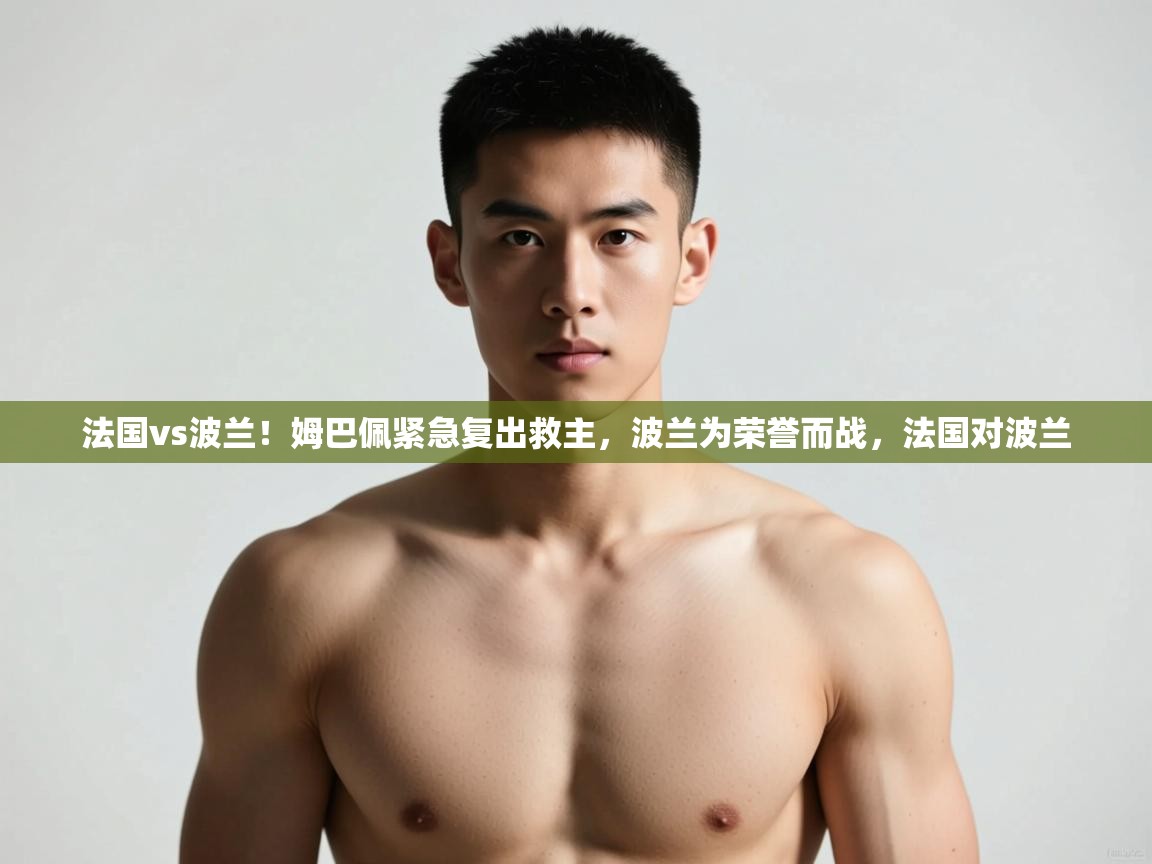 乐动体育平台-法国vs波兰!姆巴佩紧急复出救主,波兰为荣誉而战,法国对波兰 第2张