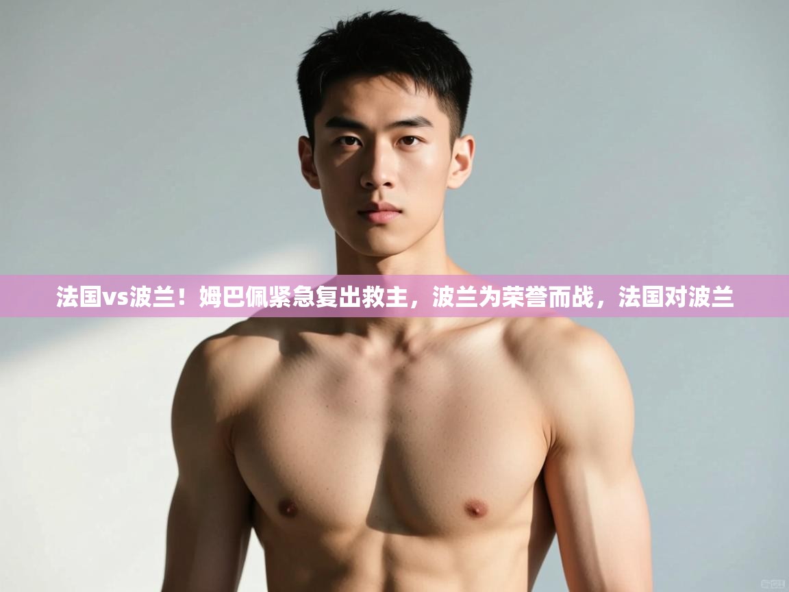 乐动体育平台-法国vs波兰!姆巴佩紧急复出救主,波兰为荣誉而战,法国对波兰 第3张