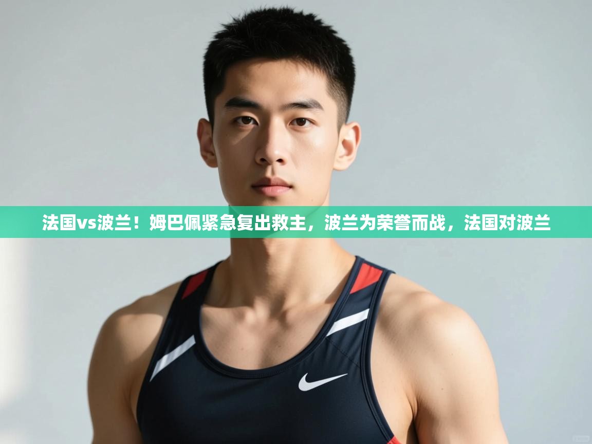 乐动体育平台-法国vs波兰!姆巴佩紧急复出救主,波兰为荣誉而战,法国对波兰 第4张