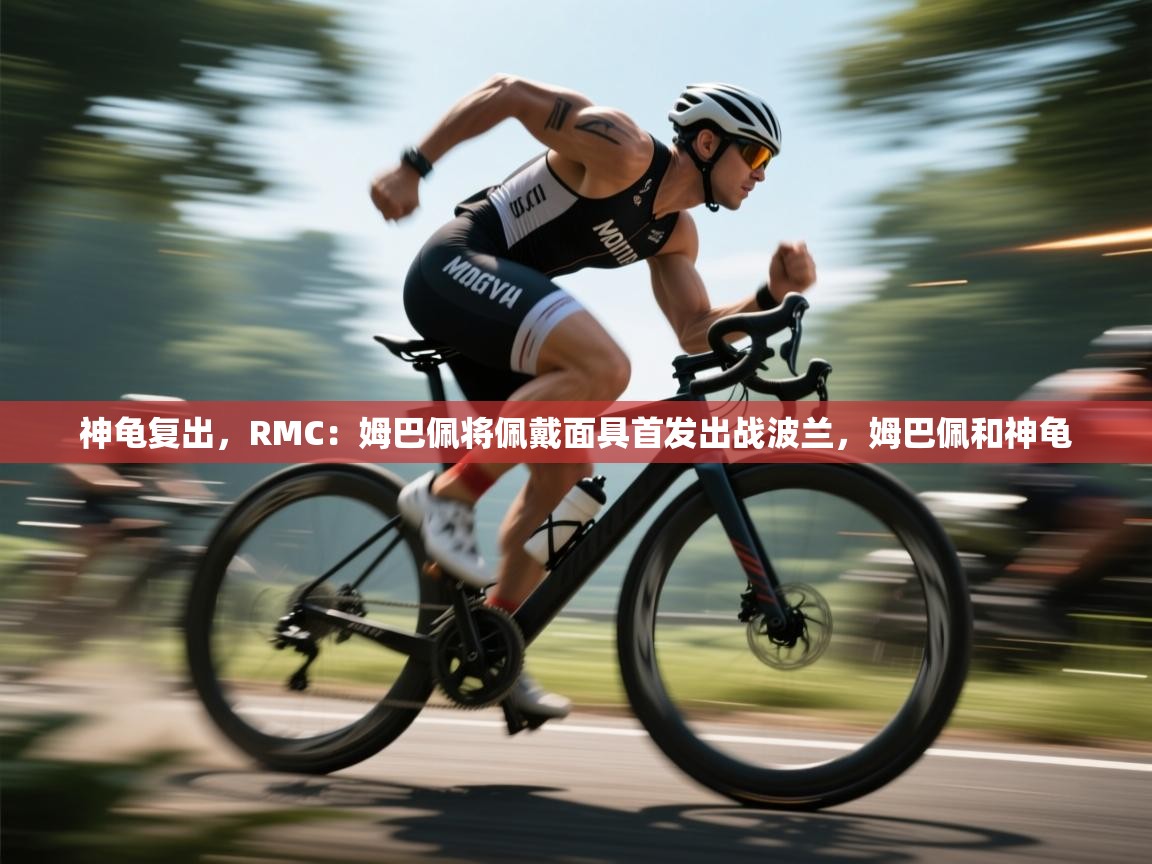 江门乐动体育场馆管理有限公司-神龟复出,RMC:姆巴佩将佩戴面具首发出战波兰,姆巴佩和神龟 第3张