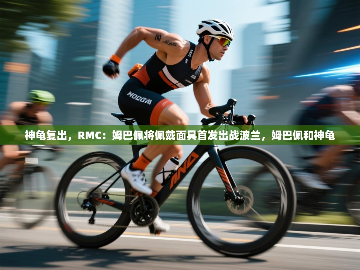 江门乐动体育场馆管理有限公司-神龟复出,RMC:姆巴佩将佩戴面具首发出战波兰,姆巴佩和神龟 第2张