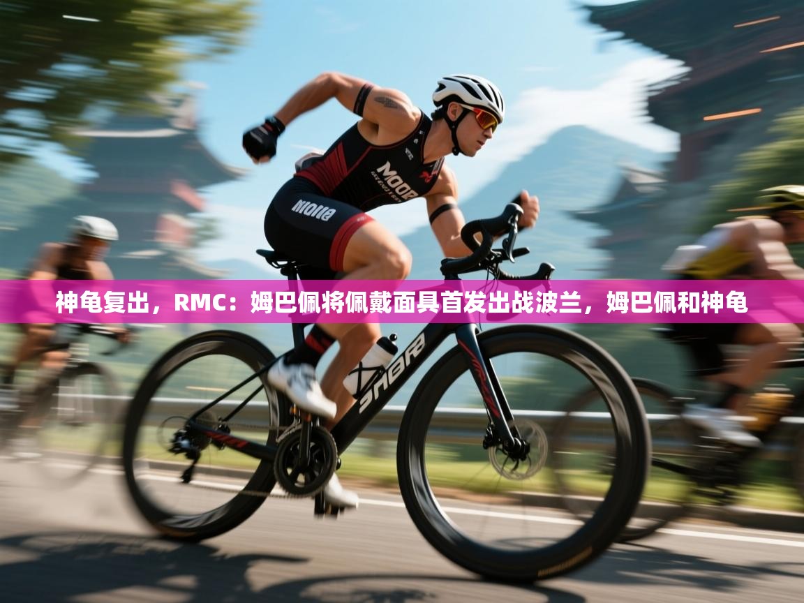 江门乐动体育场馆管理有限公司-神龟复出,RMC:姆巴佩将佩戴面具首发出战波兰,姆巴佩和神龟 第4张