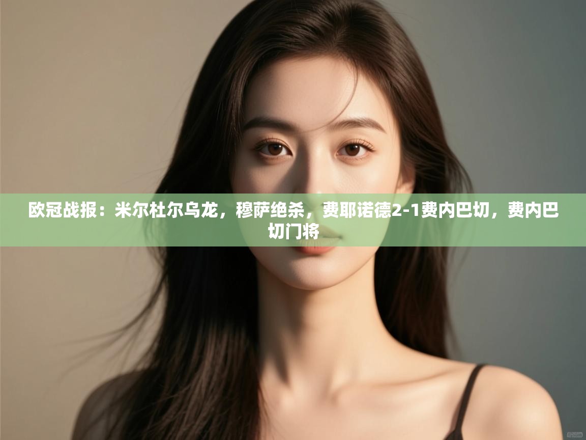 乐动体育娱乐-欧冠战报:米尔杜尔乌龙,穆萨绝杀,费耶诺德2-1费内巴切,费内巴切门将 第1张