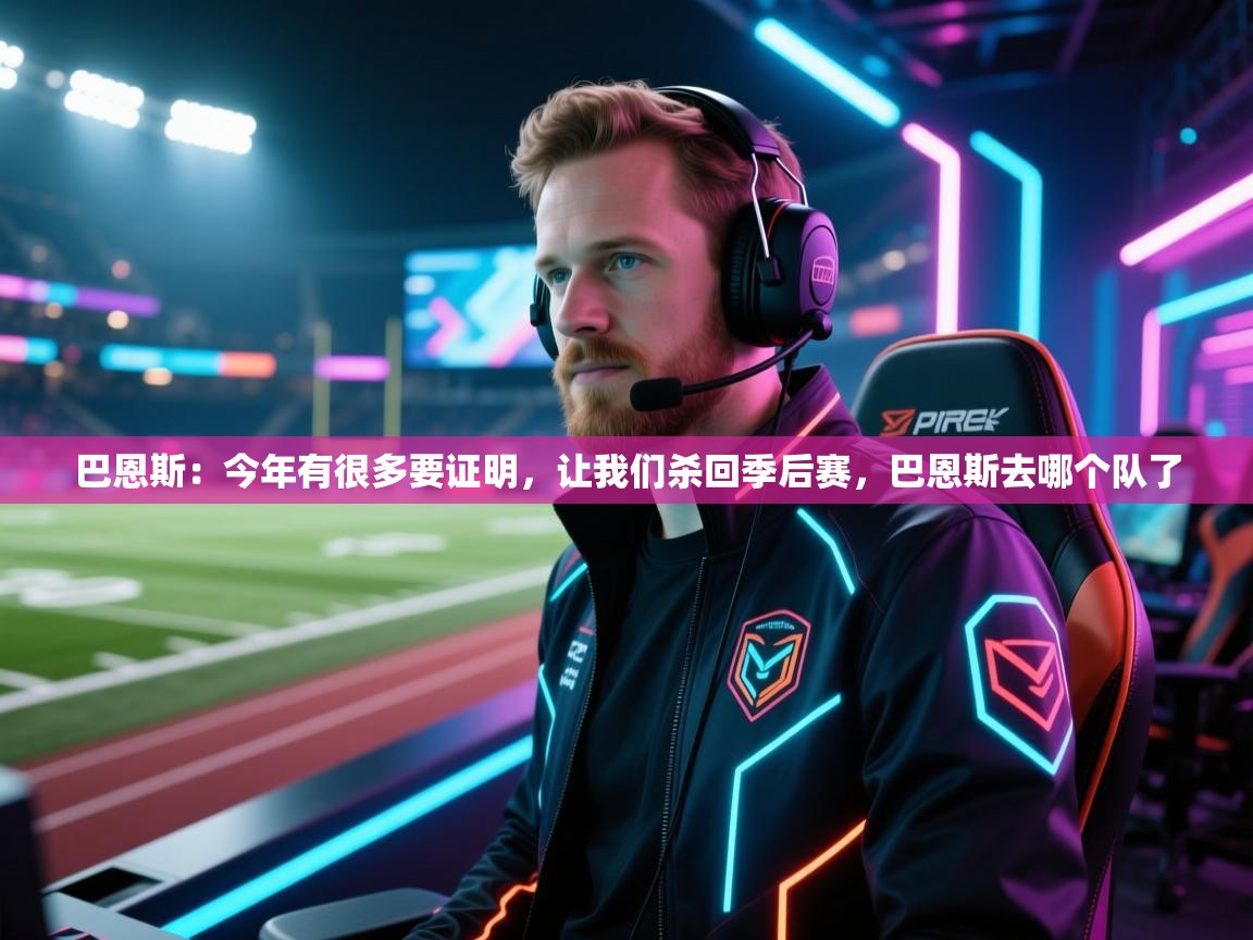 乐动体育官方-巴恩斯：今年有很多要证明，让我们杀回季后赛，巴恩斯去哪个队了  第4张