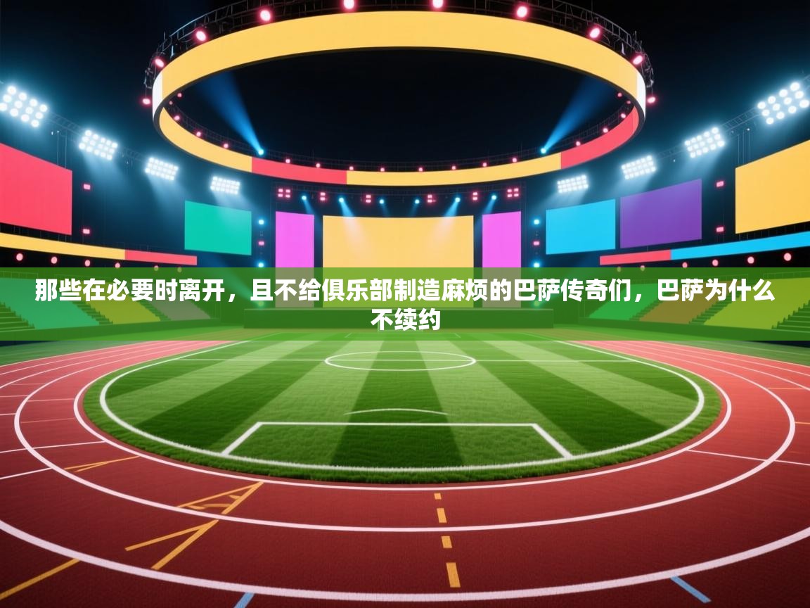 ld乐动体育app官网-那些在必要时离开，且不给俱乐部制造麻烦的巴萨传奇们，巴萨为什么不续约  第3张