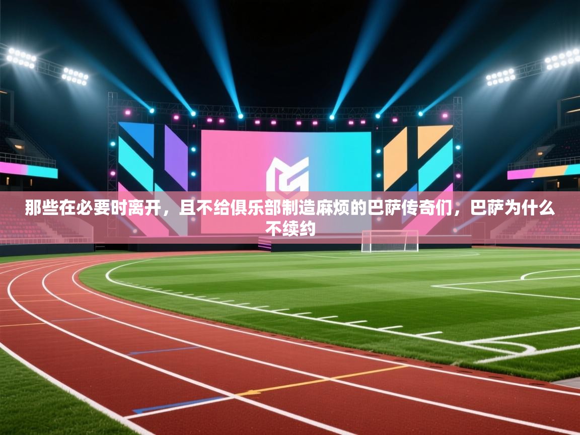 ld乐动体育app官网-那些在必要时离开，且不给俱乐部制造麻烦的巴萨传奇们，巴萨为什么不续约  第2张