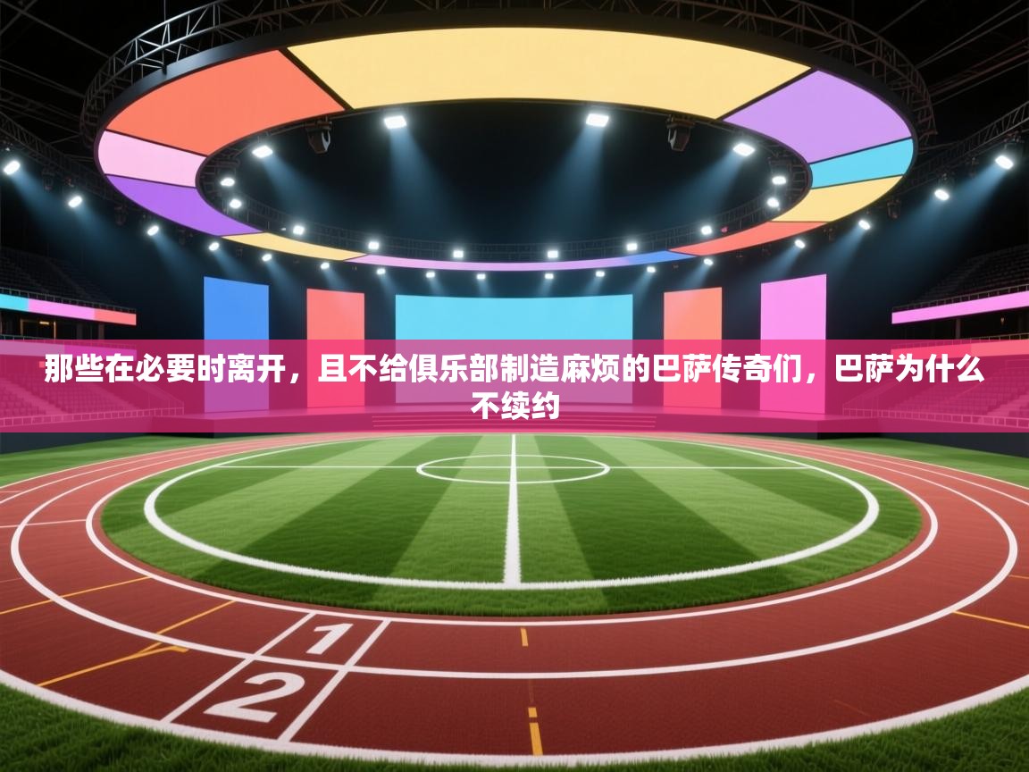 ld乐动体育app官网-那些在必要时离开，且不给俱乐部制造麻烦的巴萨传奇们，巴萨为什么不续约  第4张