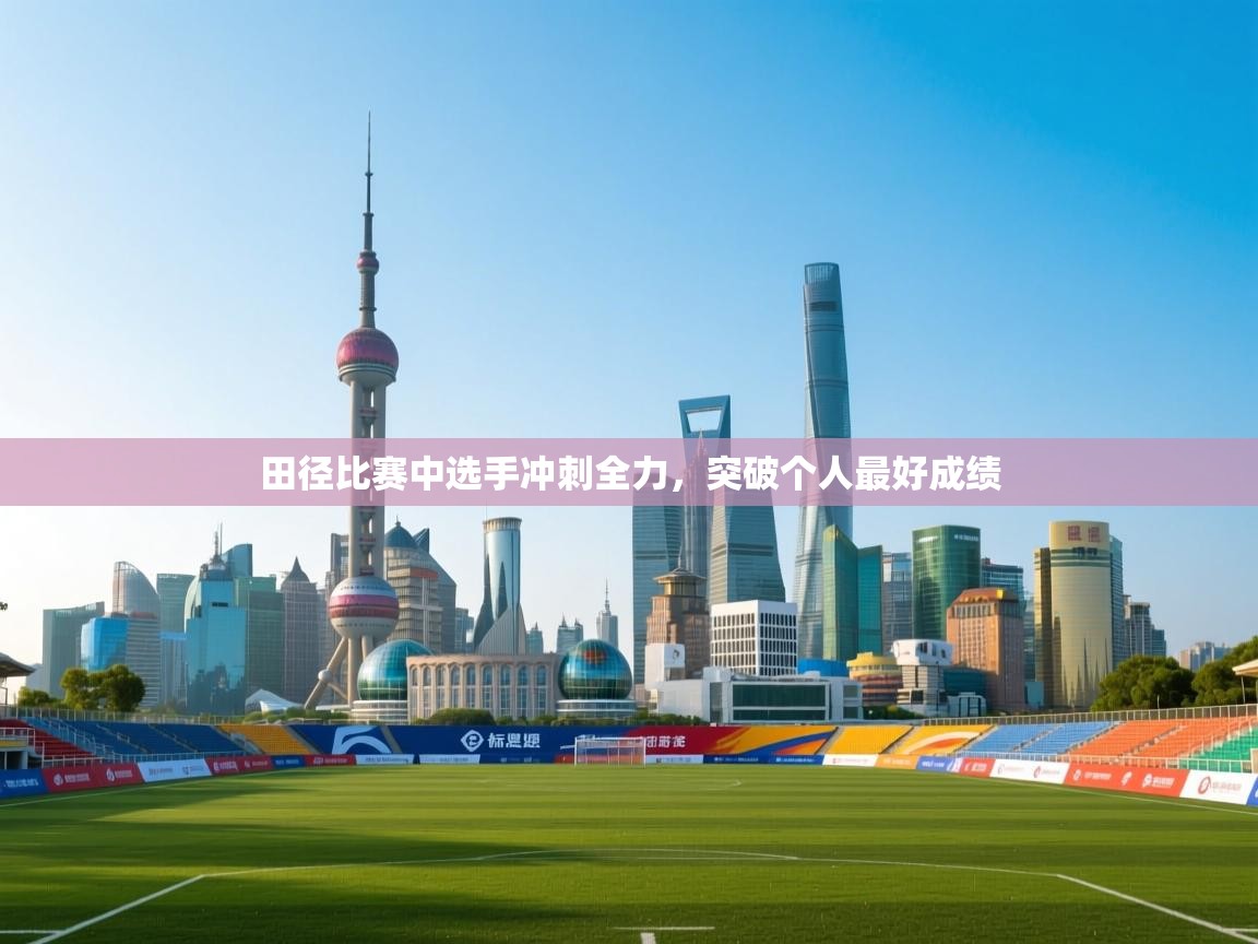 乐动体育官网入口网页版-田径比赛中选手冲刺全力，突破个人最好成绩  第2张