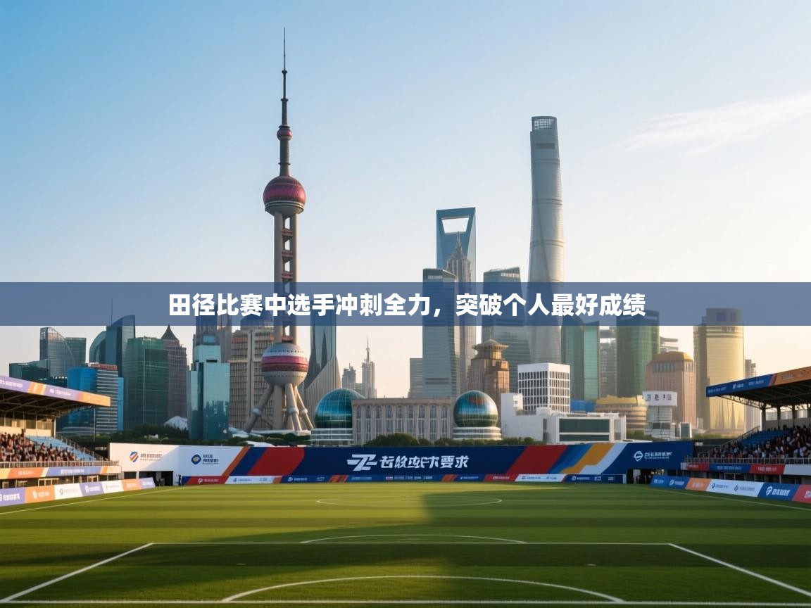 乐动体育官网入口网页版-田径比赛中选手冲刺全力，突破个人最好成绩  第3张