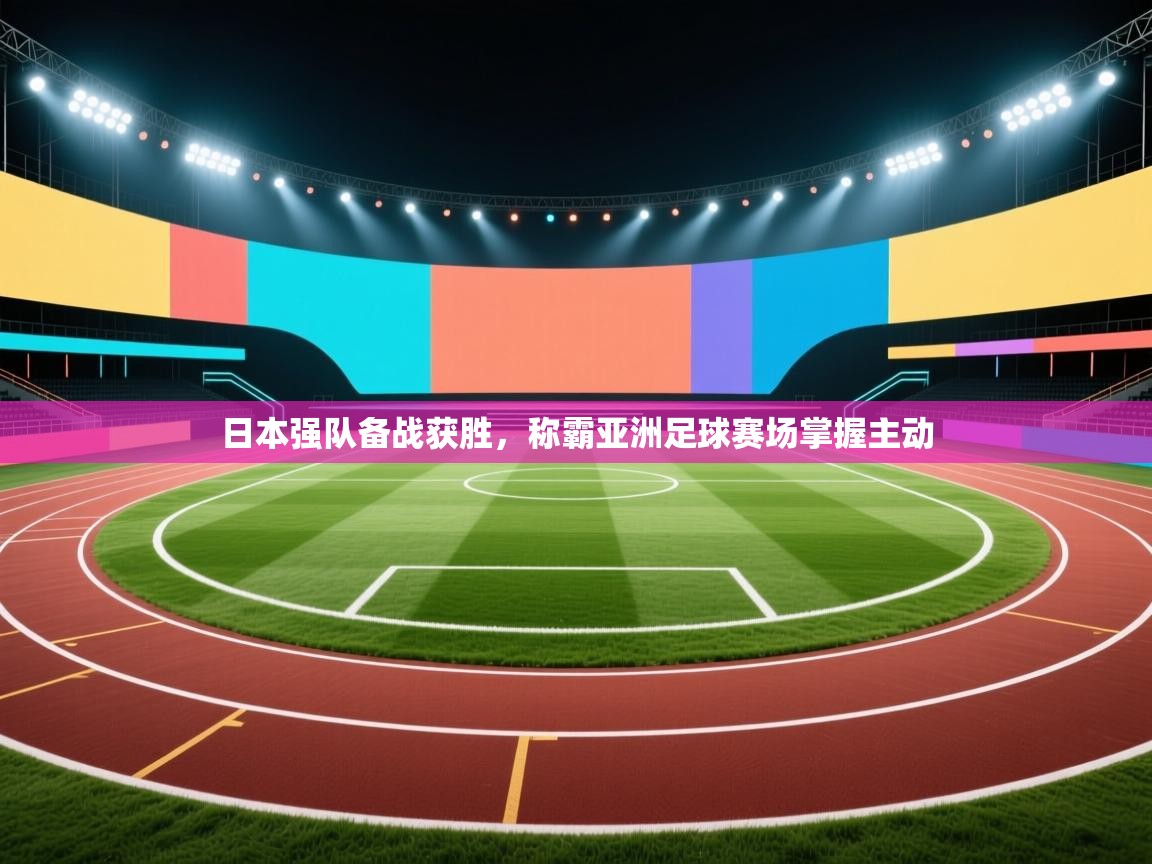 ld乐动体育app官方网站-日本强队备战获胜，称霸亚洲足球赛场掌握主动  第1张