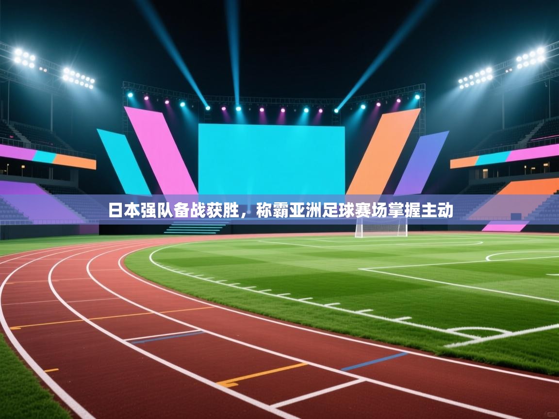ld乐动体育app官方网站-日本强队备战获胜，称霸亚洲足球赛场掌握主动  第2张