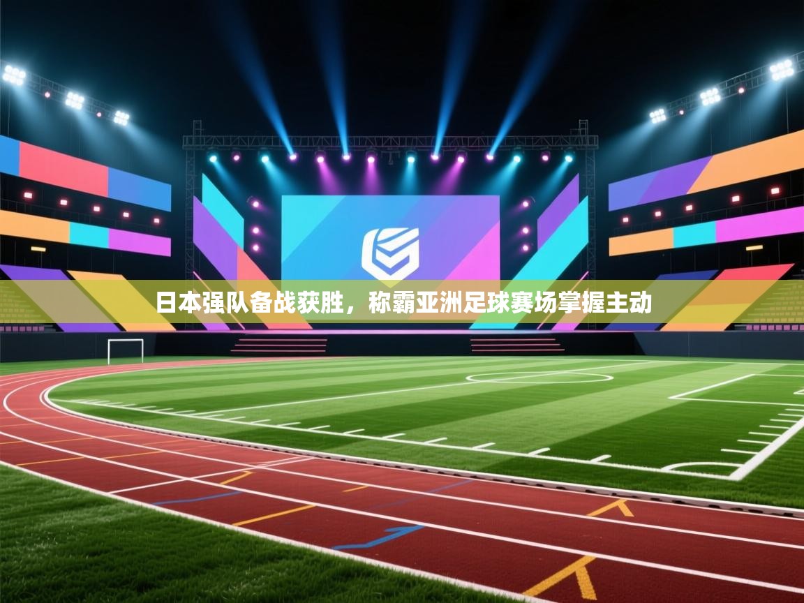 ld乐动体育app官方网站-日本强队备战获胜，称霸亚洲足球赛场掌握主动  第3张