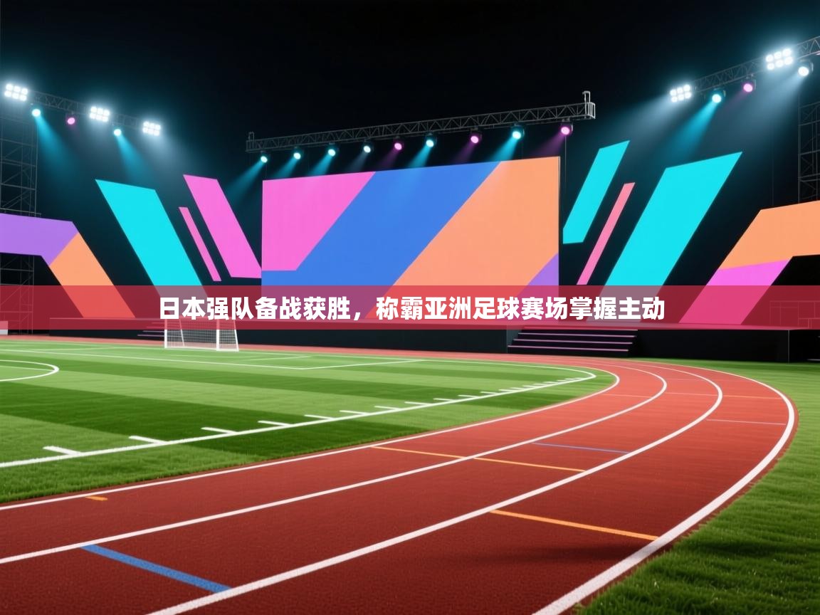 ld乐动体育app官方网站-日本强队备战获胜，称霸亚洲足球赛场掌握主动  第4张