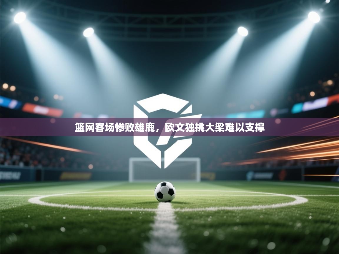 乐动体育直播-篮网客场惨败雄鹿，欧文独挑大梁难以支撑  第2张