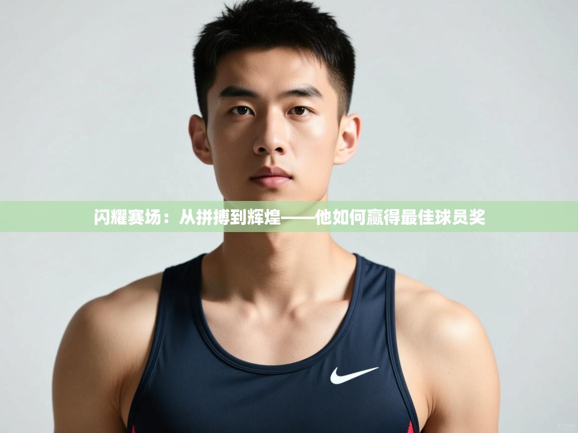 ld乐动体育网页版登录-闪耀赛场：从拼搏到辉煌——他如何赢得最佳球员奖  第2张