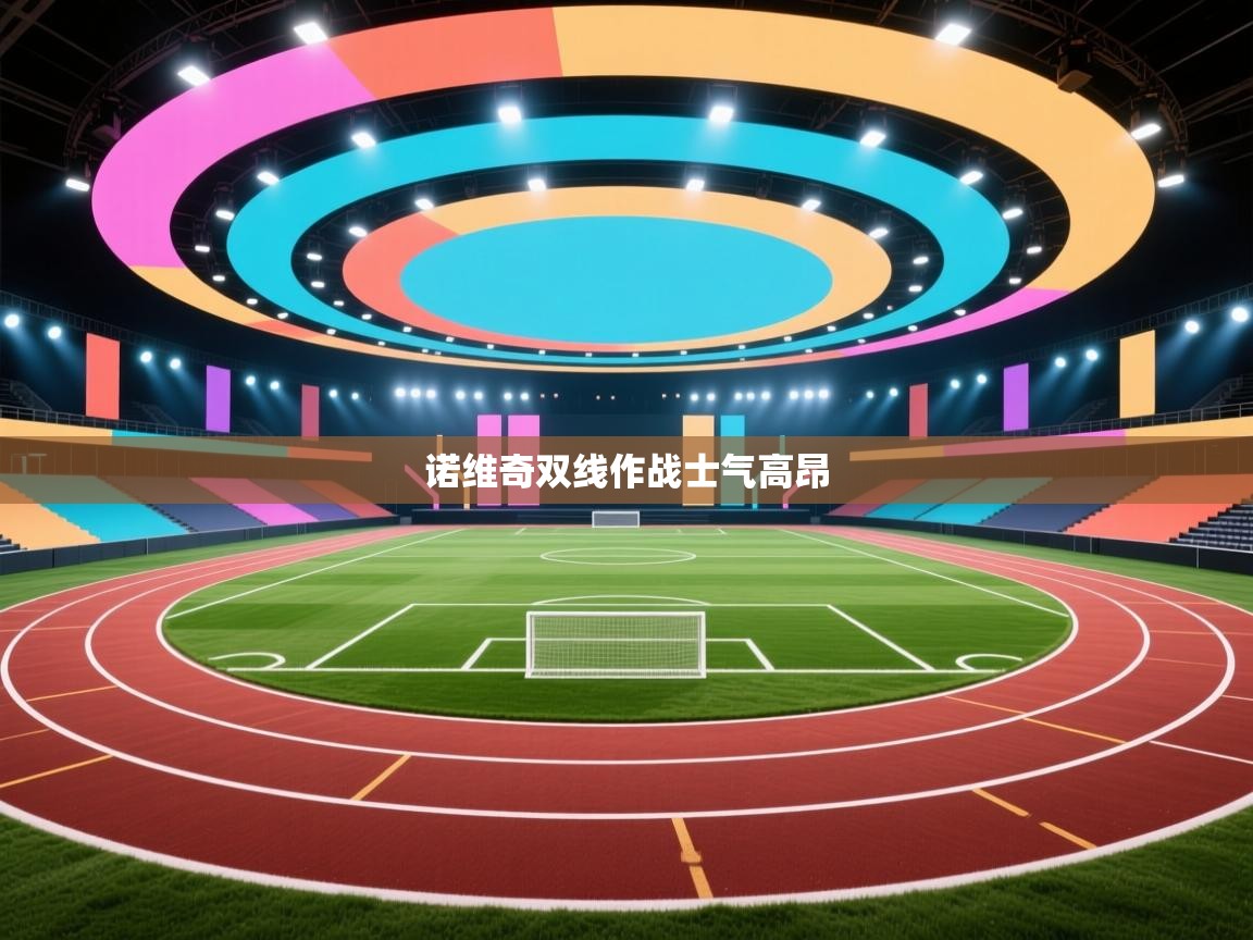 乐动体育官网入口网页版-诺维奇双线作战士气高昂  第2张