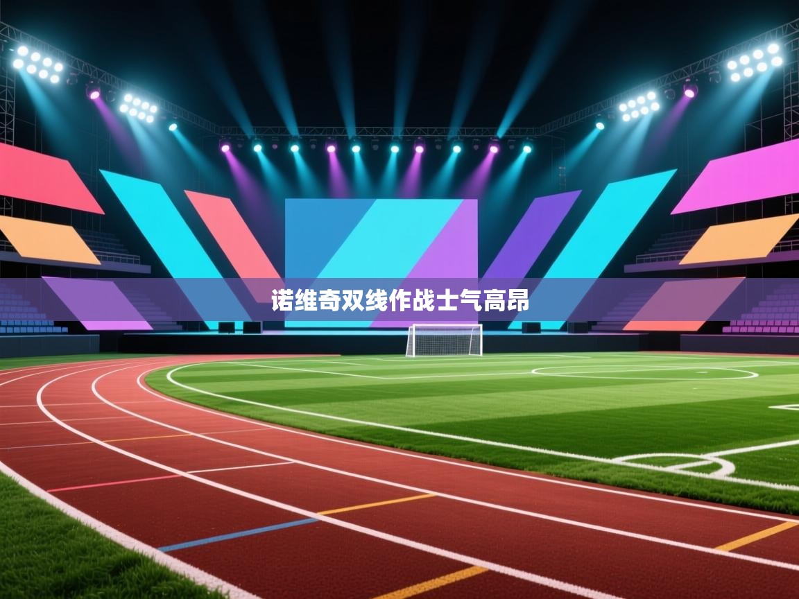 乐动体育官网入口网页版-诺维奇双线作战士气高昂  第1张