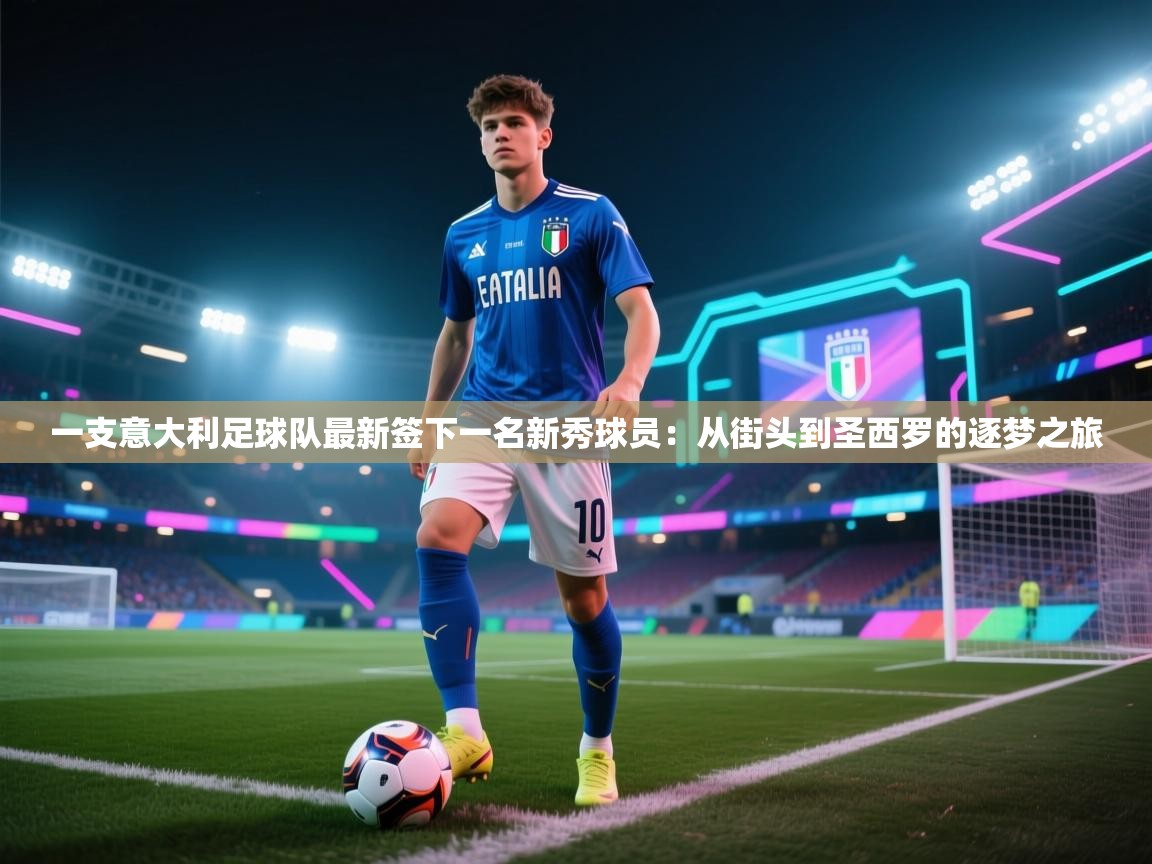 乐动体育app入口ld体育官方入口-一支意大利足球队最新签下一名新秀球员：从街头到圣西罗的逐梦之旅  第1张