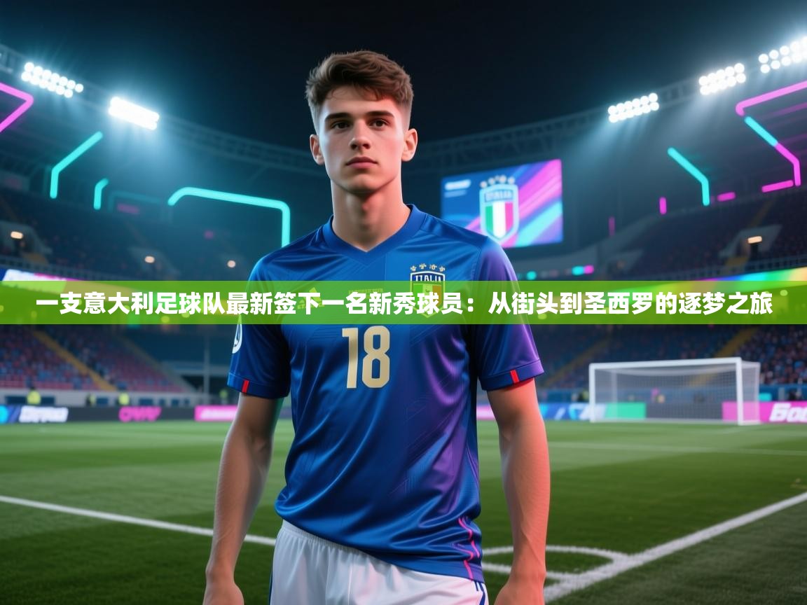 乐动体育app入口ld体育官方入口-一支意大利足球队最新签下一名新秀球员：从街头到圣西罗的逐梦之旅  第2张