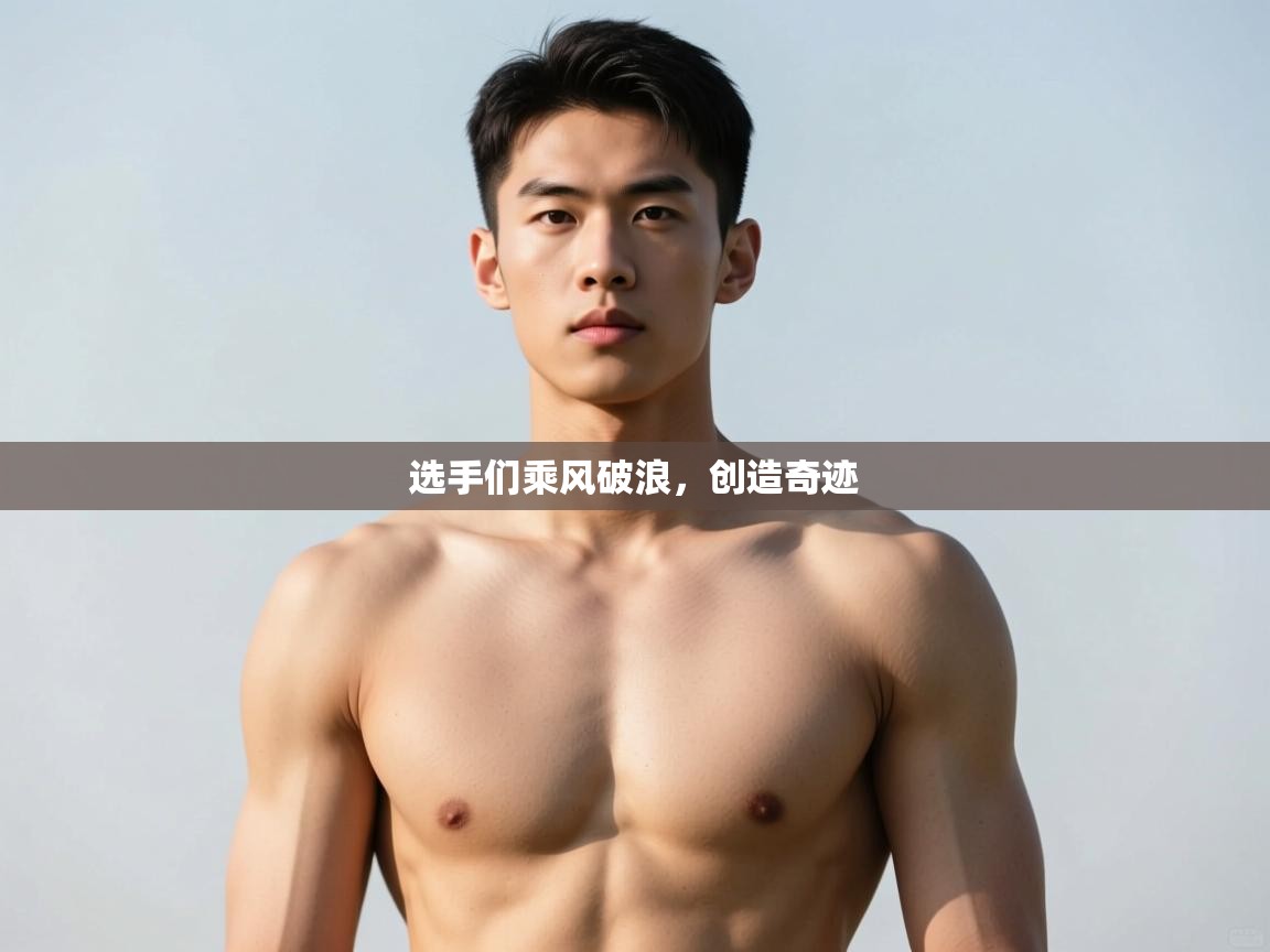 ld乐动体育app官网-选手们乘风破浪,创造奇迹 第3张