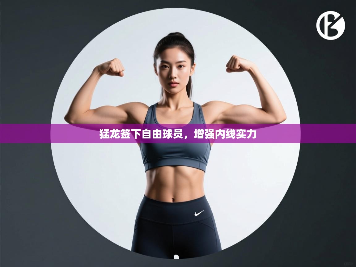 乐动体育全站app-猛龙签下自由球员，增强内线实力  第3张