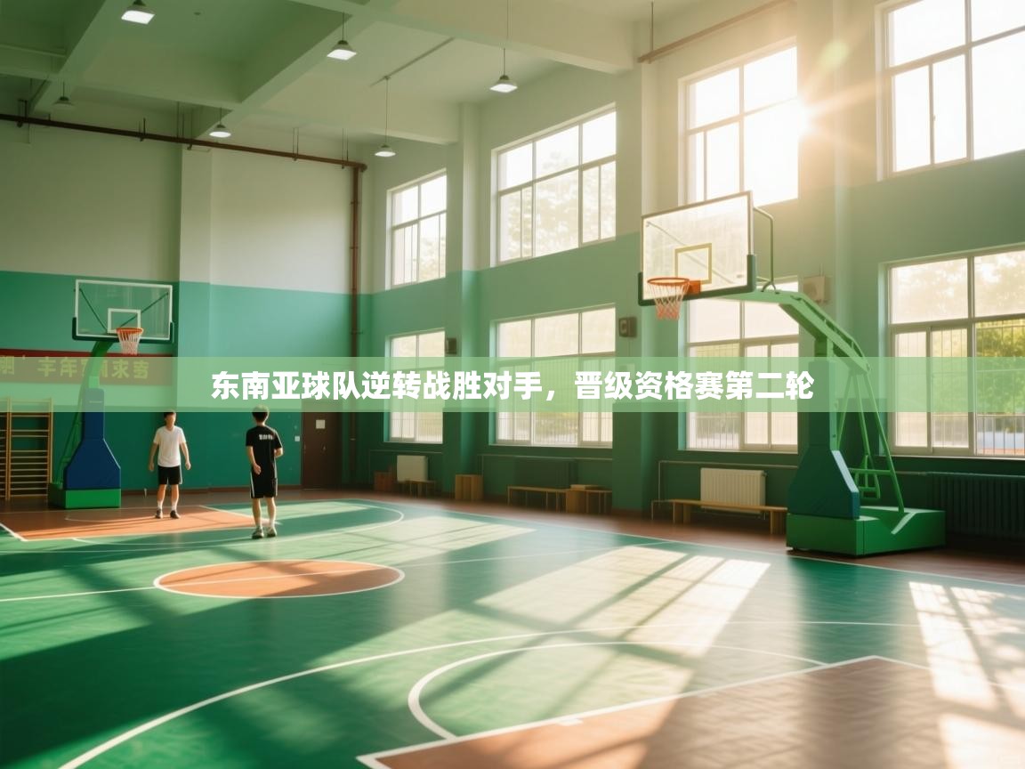 乐动体育app下载-东南亚球队逆转战胜对手，晋级资格赛第二轮  第1张