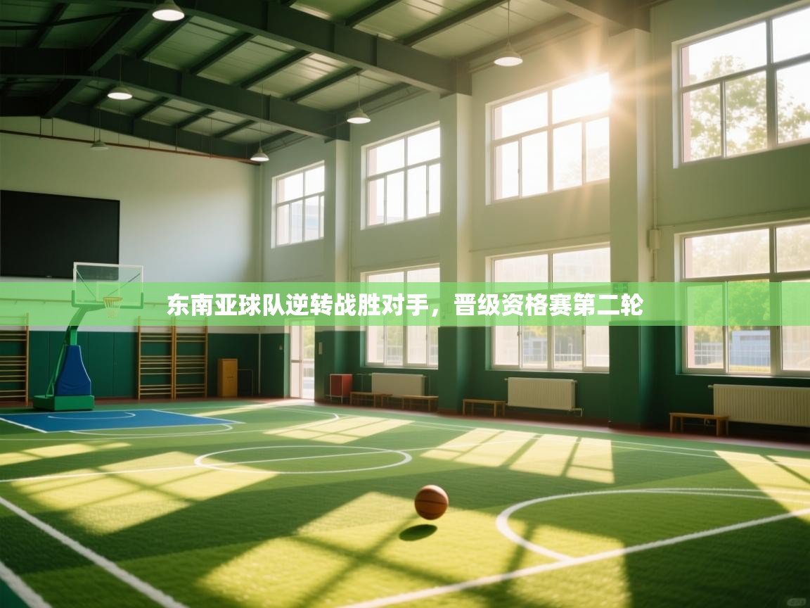 乐动体育app下载-东南亚球队逆转战胜对手，晋级资格赛第二轮  第4张